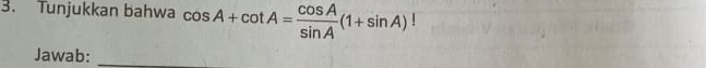 Tunjukkan bahwa cos A+cot A= cos A/sin A (1+sin A)!
Jawab:_