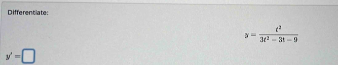 Differentiate:
y= t^2/3t^2-3t-9 
y'=□