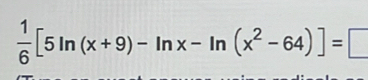  1/6 [5ln (x+9)-ln x-ln (x^2-64)]=□