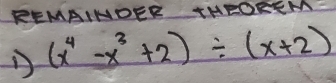 REMAINDER THEOREM 
D (x^4-x^3+2)/ (x+2)