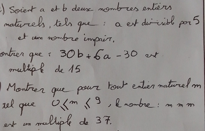 Soient a et b deas mombces entiers 
maticels, tel gue: aet durcill pois 
et am mombre impair. 
onten gue? 30b+6a-30
mullipl de 15
Monten gue pourt Four enten maticel m 
ned que 0≤ m≤ 9 , C mombre: m m 
ex an melliple do 37.