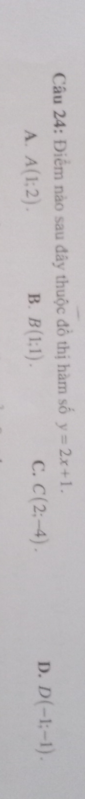 Điểm nào sau đây thuộc đồ thị hàm số y=2x+1.
C.
A. A(1;2). B. B(1;1). C(2;-4).
D. D(-1;-1).