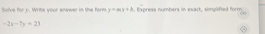 Solve for y. Write your answer in the form y=mx+b Express numbers in exact, simplified form.
-2x-7y=23