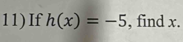 11)If h(x)=-5 , find x.