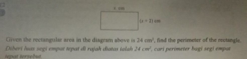 Given the rectangular area in the diagram above is 24cm^2 , find the perimeter of the rectangle.
Diberi luas segi empat tepat di rajah diatas ialah 24cm^2 , cari perimeter bagi segi empat
tepat tersebut.