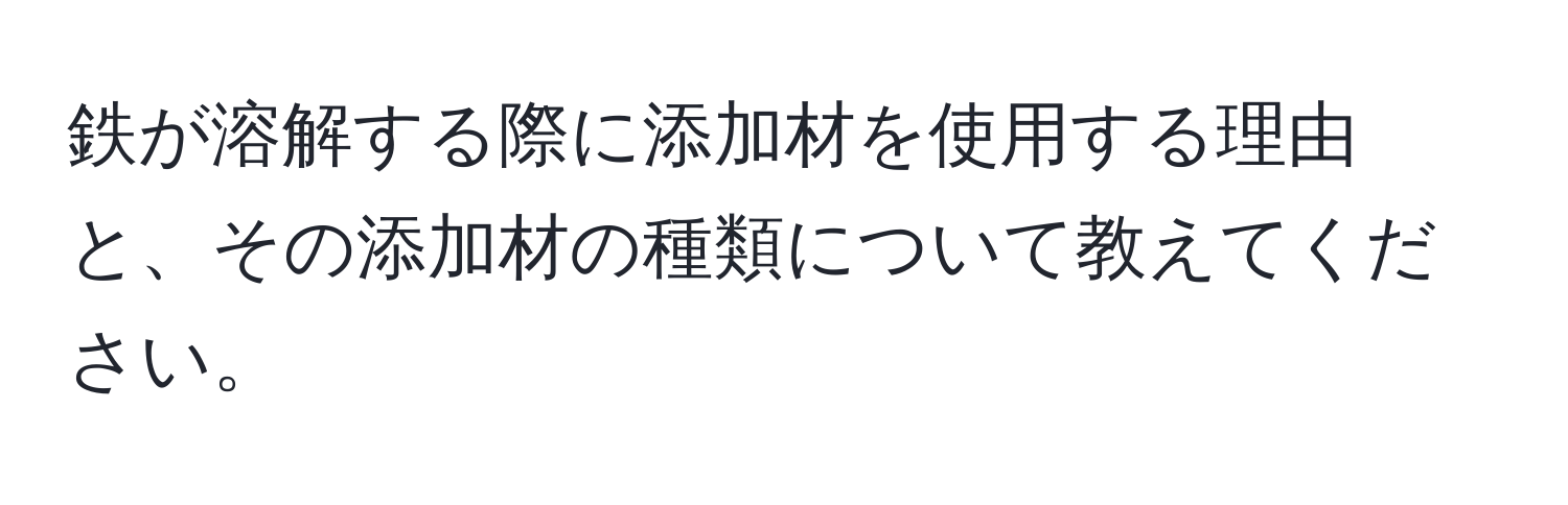 鉄が溶解する際に添加材を使用する理由と、その添加材の種類について教えてください。