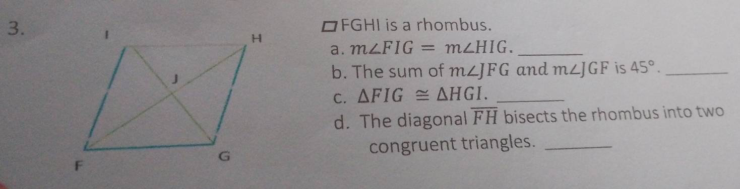 □ FGHI is a rhombus. 
a. m∠ FIG=m∠ HIG. _ 
b. The sum of m∠ JFG and m∠ JGF is 45°. _ 
C. △ FIG≌ △ HGI. _ 
d. The diagonal overline FH bisects the rhombus into two 
congruent triangles._