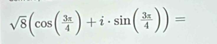 sqrt(8)(cos ( 3π /4 )+i· sin ( 3π /4 ))=