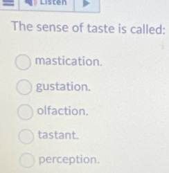 The sense of taste is called:
mastication.
gustation.
olfaction.
tastant.
perception.