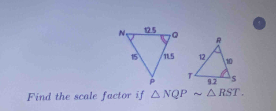 Find the scale factor if △ NQP △ RST.