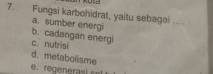 ld
7. Fungsi karbohidrat, yaitu sebagai _.
a. sumber energi
b. cadangan energi
c. nutrisi
d. metabolisme