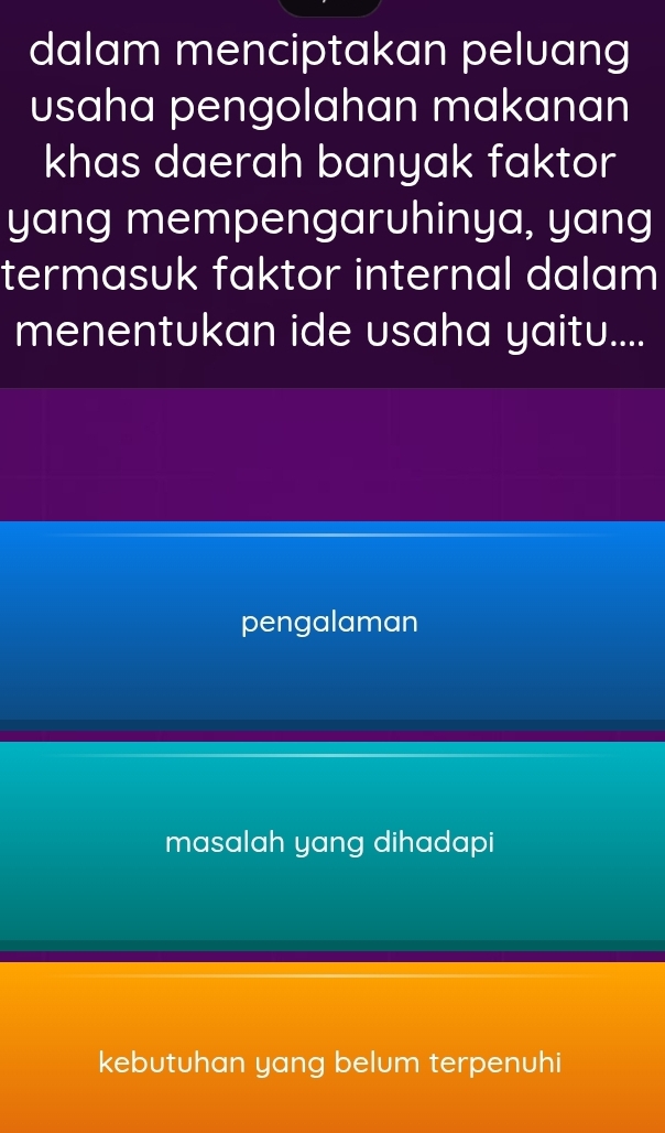 dalam menciptakan peluang
usaha pengolahan makanan
khas daerah banyak faktor
yang mempengaruhinya, yang
termasuk faktor internal dalam
menentukan ide usaha yaitu....
pengalaman
masalah yang dihadapi
kebutuhan yang belum terpenuhi