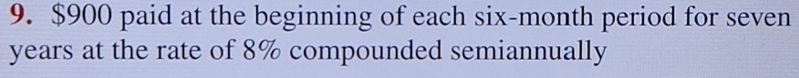 $900 paid at the beginning of each six-month period for seven
years at the rate of 8% compounded semiannually