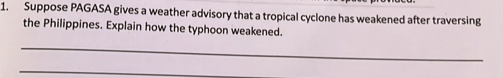 Suppose PAGASA gives a weather advisory that a tropical cyclone has weakened after traversing 
the Philippines. Explain how the typhoon weakened. 
_ 
_