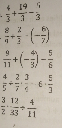  4/3 + 19/3 - 5/3 
 8/9 + 2/3 -(- 6/7 )
 9/11 +(- 4/3 )- 5/6 
 4/5 /  2/7 ·  3/4 -6·  5/3 
 3/2 ·  12/33 /  4/11 