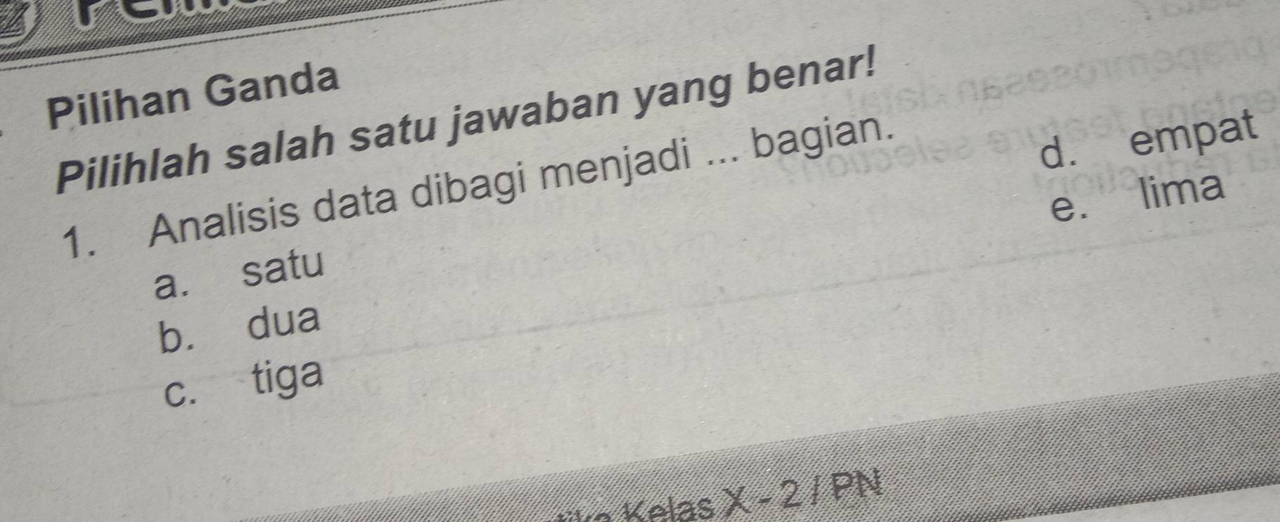 LE
Pilihan Ganda
Pilihlah salah satu jawaban yang benar!
1. Analisis data dibagi menjadi ... bagian.
d. empat
e. lima
a. satu
bù dua
c. tiga
X-2/PN