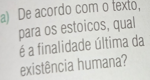 De acordo com o texto, 
para os estoicos, qual 
é a finalidade última da 
existência humana?