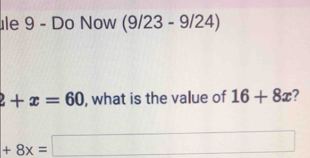 le 9 - Do Now (9/23-9/24)
2+x=60 , what is the value of 16+8x 2
+8x=□