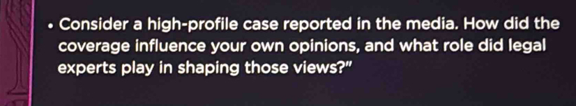 Consider a high-profile case reported in the media. How did the 
coverage influence your own opinions, and what role did legal 
experts play in shaping those views?"