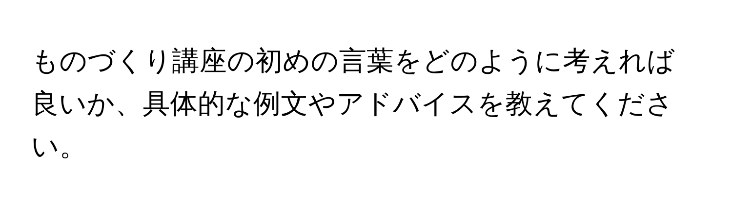 ものづくり講座の初めの言葉をどのように考えれば良いか、具体的な例文やアドバイスを教えてください。