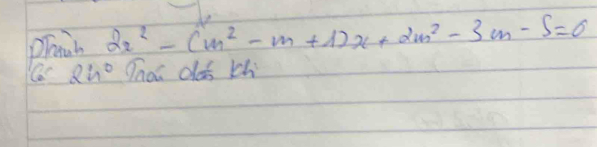 phanh 2x^2-(m^2-m+1)x+2m^2-3m-5=0
2h° Tnon doss kh