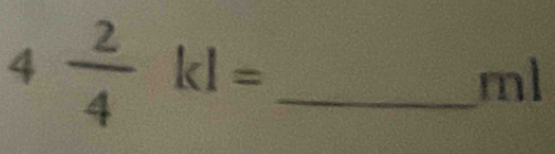 4 2/4 kl= _ 
ml