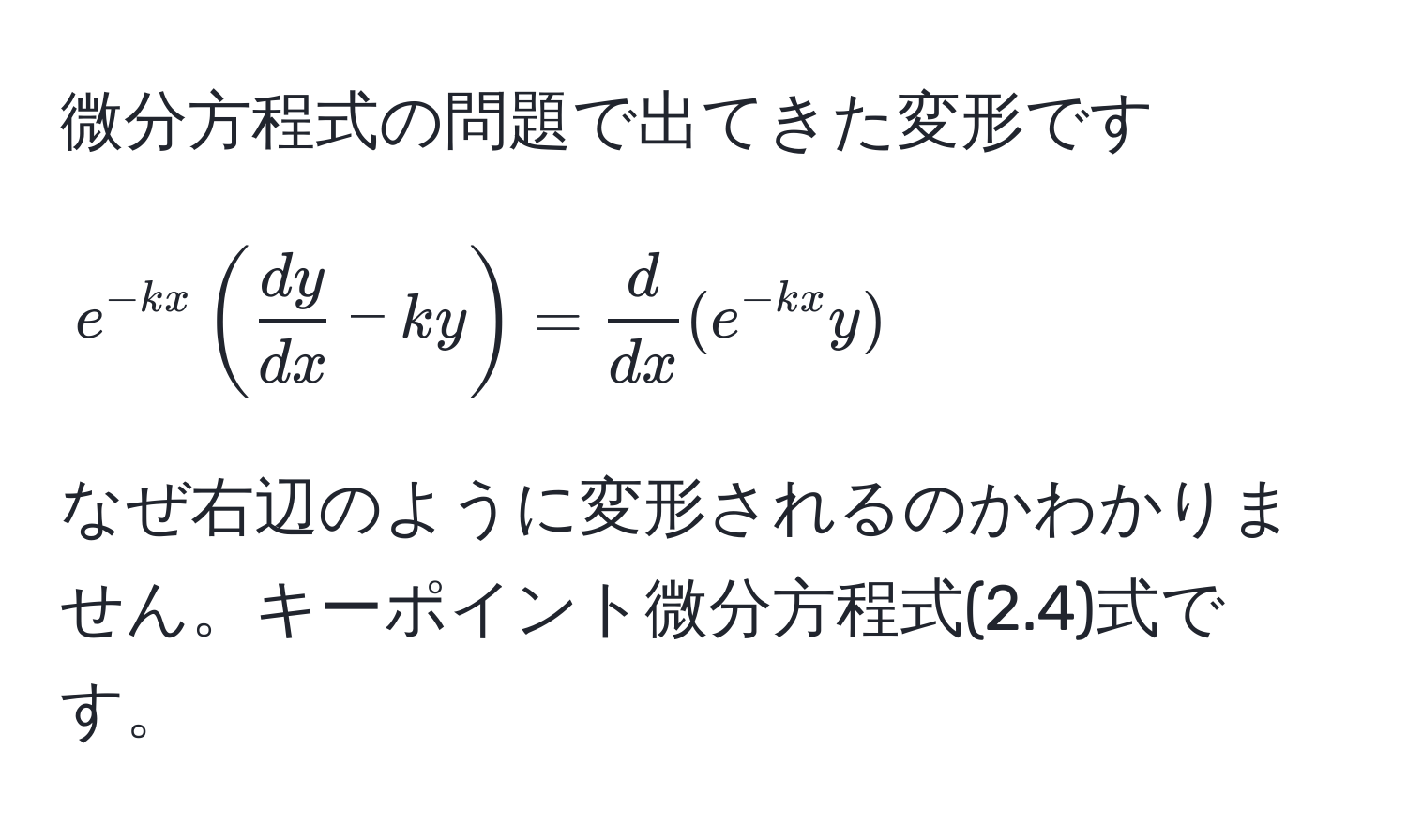 微分方程式の問題で出てきた変形です  
[
e^(-kx)( dy/dx  - ky) =  d/dx (e^(-kx)y)
]  
なぜ右辺のように変形されるのかわかりません。キーポイント微分方程式(2.4)式です。