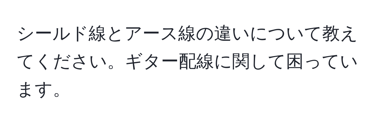 シールド線とアース線の違いについて教えてください。ギター配線に関して困っています。