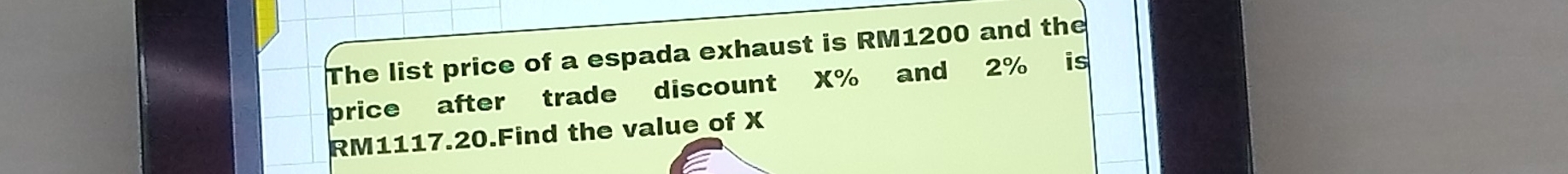 The list price of a espada exhaust is RM1200 and the 
price after trade discount X% and 2% is
RM1117.20.Find the value of X