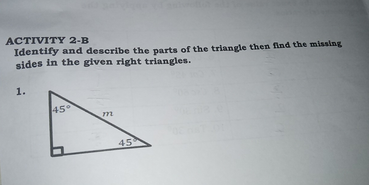 ACTIVITY 2-B
Identify and describe the parts of the triangle then find the missing
sides in the given right triangles.
1.