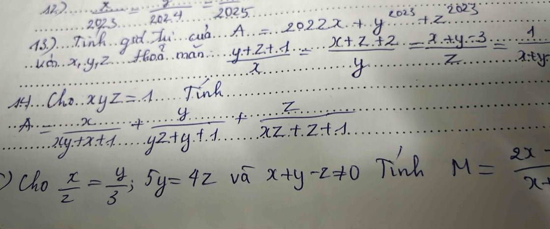 A2).  x/2023 = 14/2024 =frac 2025
13. ). … Tink.. god. Zi cud. A=2022x+y^(2023)+z^(2023)
udh. . x_1· y_1z_1. man  (y+z+1)/x = (x+z+2)/y = (x+y-3)/z = 1/x+y 
Ch_0.xyz=1 Tink 
A. =frac x+1+x+1+ y/yz+y+1 +·s + z/xz+z+1 
cho  x/z = y/3 ;5y=4z
vá x+y-z!= 0
Tine M= 2x/x- 