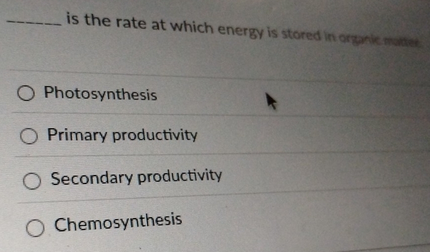 is the rate at which energy is stored in organic matter.
Photosynthesis
Primary productivity
Secondary productivity
Chemosynthesis