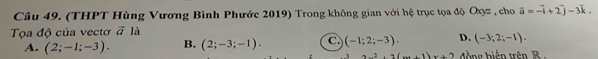 (THPT Hùng Vương Bình Phước 2019) Trong không gian với hệ trục tọa độ Oxyz , cho vector a=-vector i+2vector j-3vector k. 
Tọa độ của vectơ vector a là
B.
A. (2;-1;-3). (2;-3;-1).
(-1;2;-3). D. (-3;2;-1).
2x^2+2(x+1)x+2 đ ồng biến trên R.