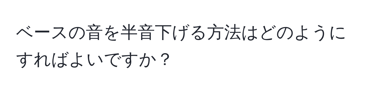 ベースの音を半音下げる方法はどのようにすればよいですか？