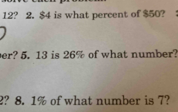 12? 2. $4 is what percent of $50? 
er? 5. 13 is 26% of what number?
2? 8. 1% of what number is 7?