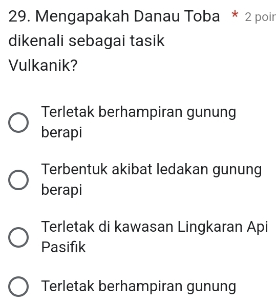 Mengapakah Danau Toba * 2 poir
dikenali sebagai tasik
Vulkanik?
Terletak berhampiran gunung
berapi
Terbentuk akibat ledakan gunung
berapi
Terletak di kawasan Lingkaran Api
Pasifik
Terletak berhampiran gunung