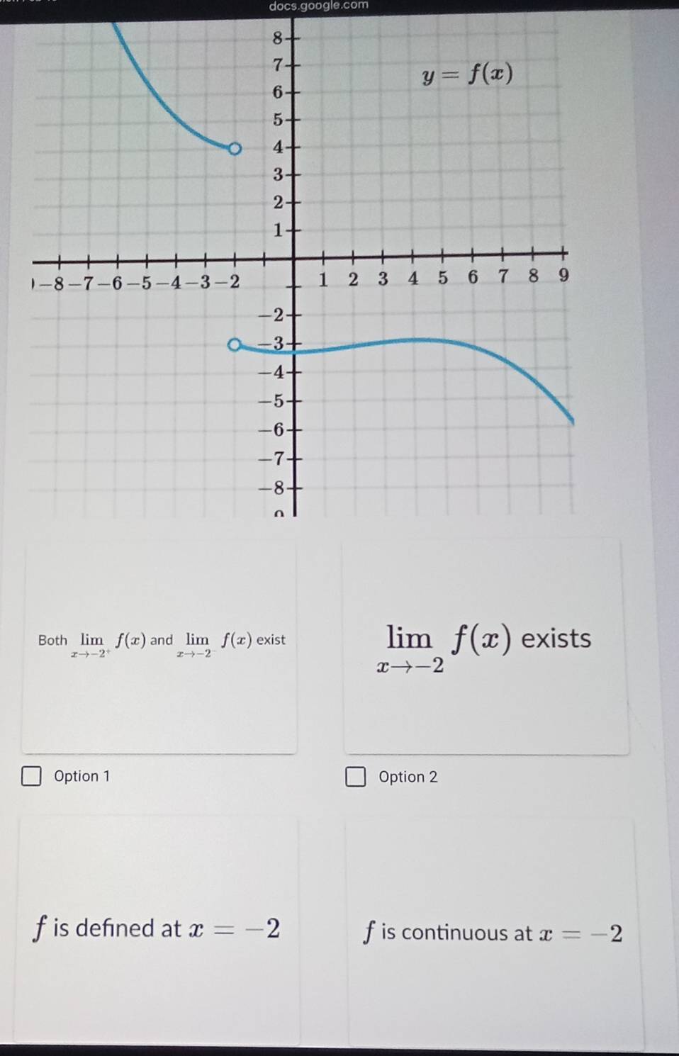 docs.google.com
limlimits _xto -2f(x)
Both limlimits _xto -2^+f(x) and limlimits _xto -2f(x) exist exists
Option 1 Option 2
fis defned at x=-2 f is continuous at x=-2