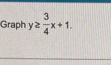 Graph y≥  3/4 x+1.