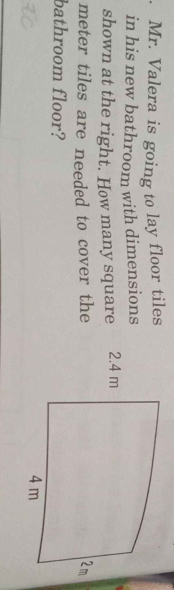 Mr. Valera is going to lay floor tiles 
in his new bathroom with dimensions 
shown at the right. How many square
meter tiles are needed to cover the 
bathroom floor?