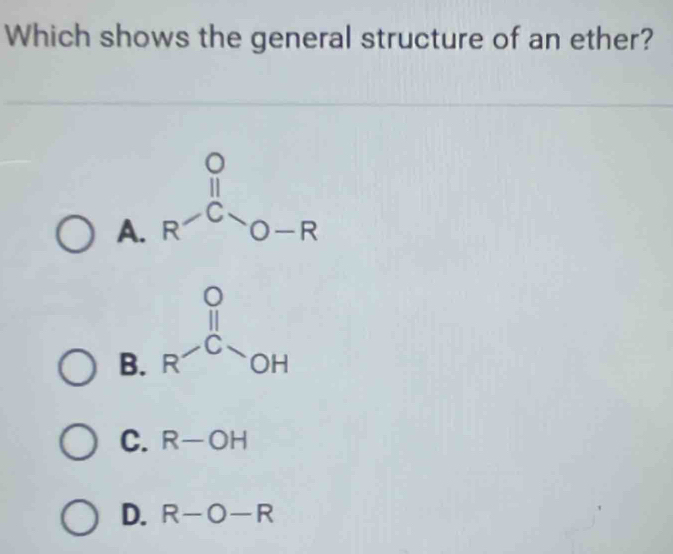 Which shows the general structure of an ether?
A.
B.
C. R-OH
D. R-O-R