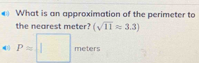 What is an approximation of the perimeter to 
the nearest meter? (sqrt(11)approx 3.3)
Papprox □ meters