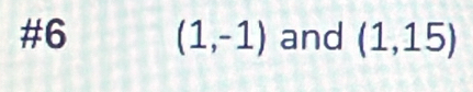 #6 (1,-1) and (1,15)