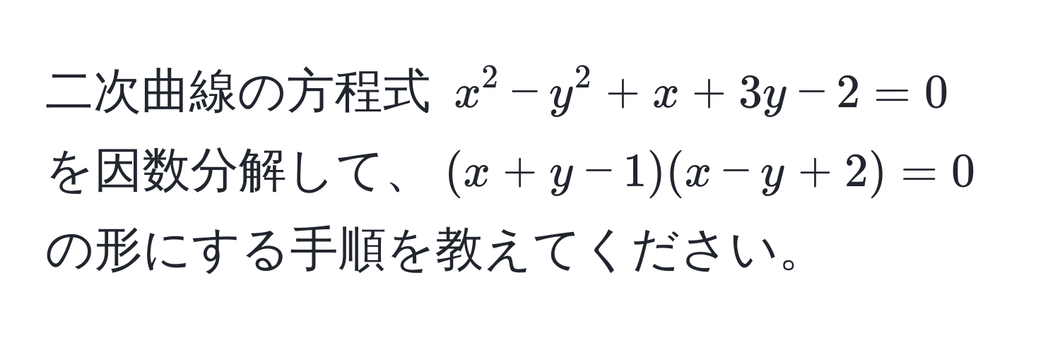 二次曲線の方程式 $x^2 - y^2 + x + 3y - 2 = 0$ を因数分解して、$(x + y - 1)(x - y + 2) = 0$ の形にする手順を教えてください。