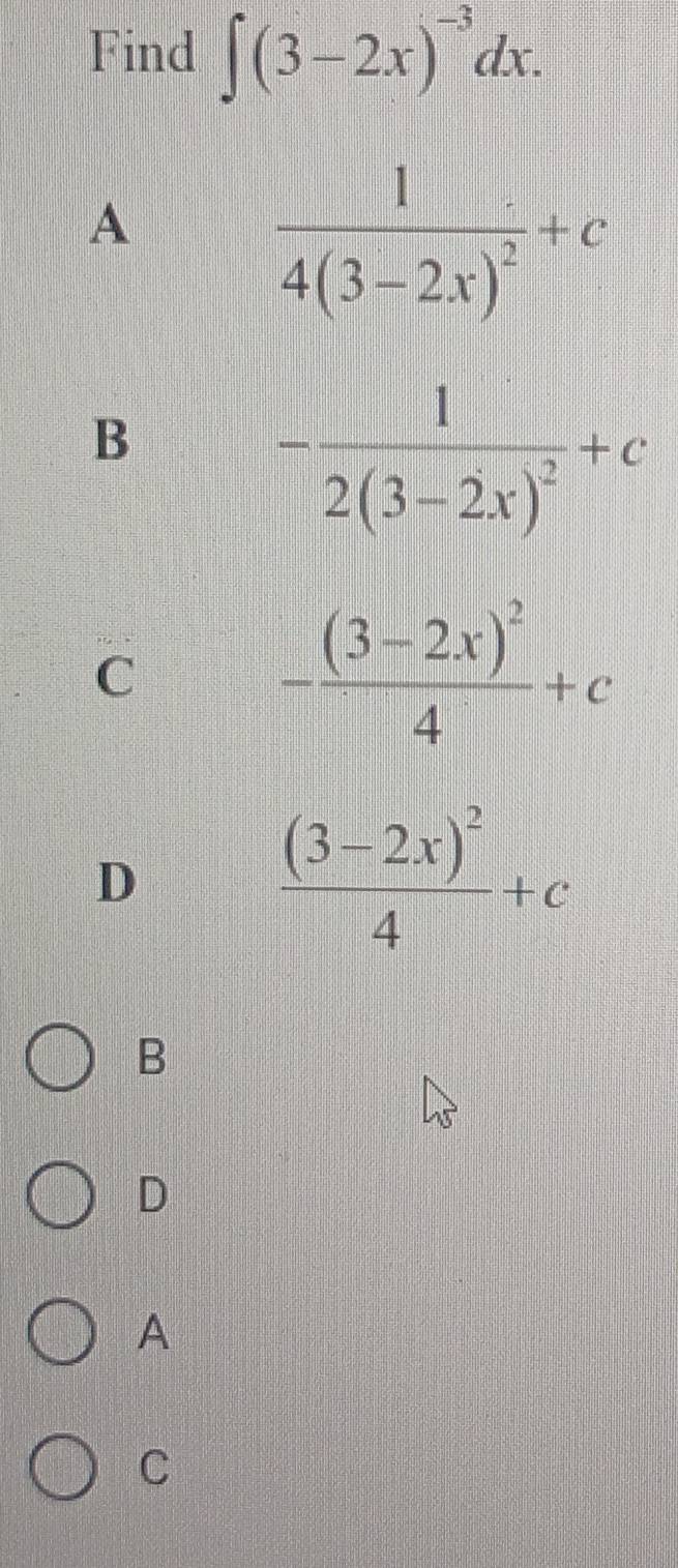 Find ∈t (3-2x)^-3dx.
A
frac 14(3-2x)^2+c
B
-frac 12(3-2x)^2+c
C
-frac (3-2x)^24+c
D
frac (3-2x)^24+c
B
D
A
C