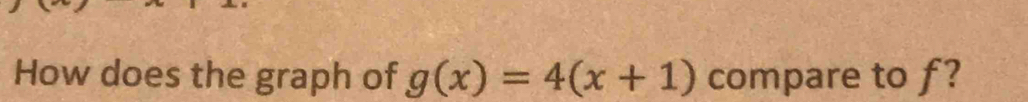 How does the graph of g(x)=4(x+1) compare to f?