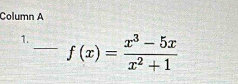 Column A 
1. _ f(x)= (x^3-5x)/x^2+1 