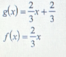 g(x)= 2/3 x+ 2/3 
f(x)= 2/3 x