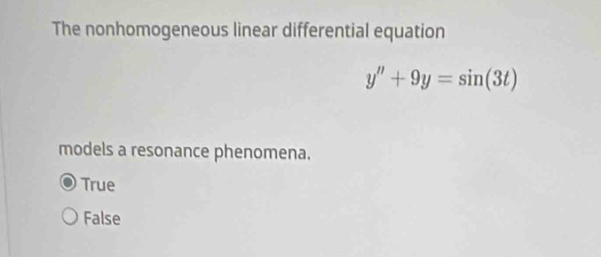 The nonhomogeneous linear differential equation
y''+9y=sin (3t)
models a resonance phenomena.
True
False