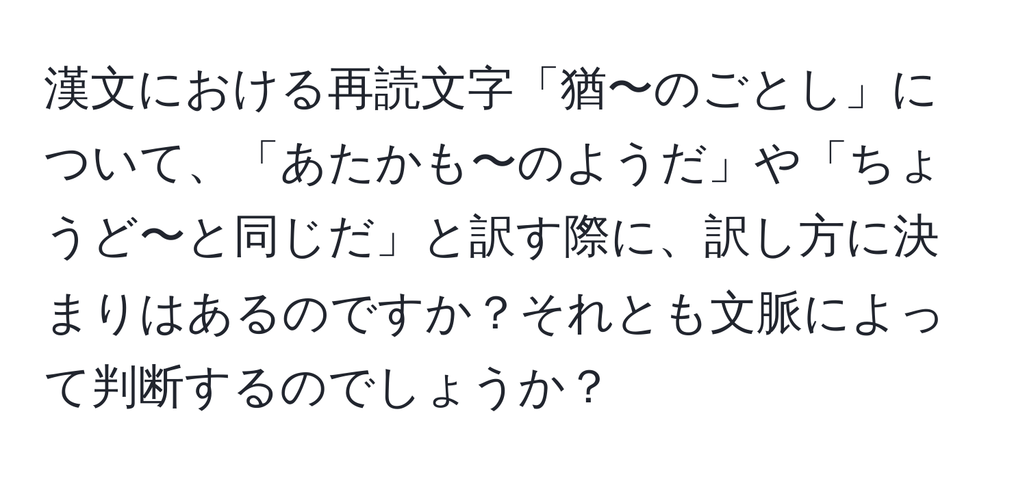 漢文における再読文字「猶〜のごとし」について、「あたかも〜のようだ」や「ちょうど〜と同じだ」と訳す際に、訳し方に決まりはあるのですか？それとも文脈によって判断するのでしょうか？