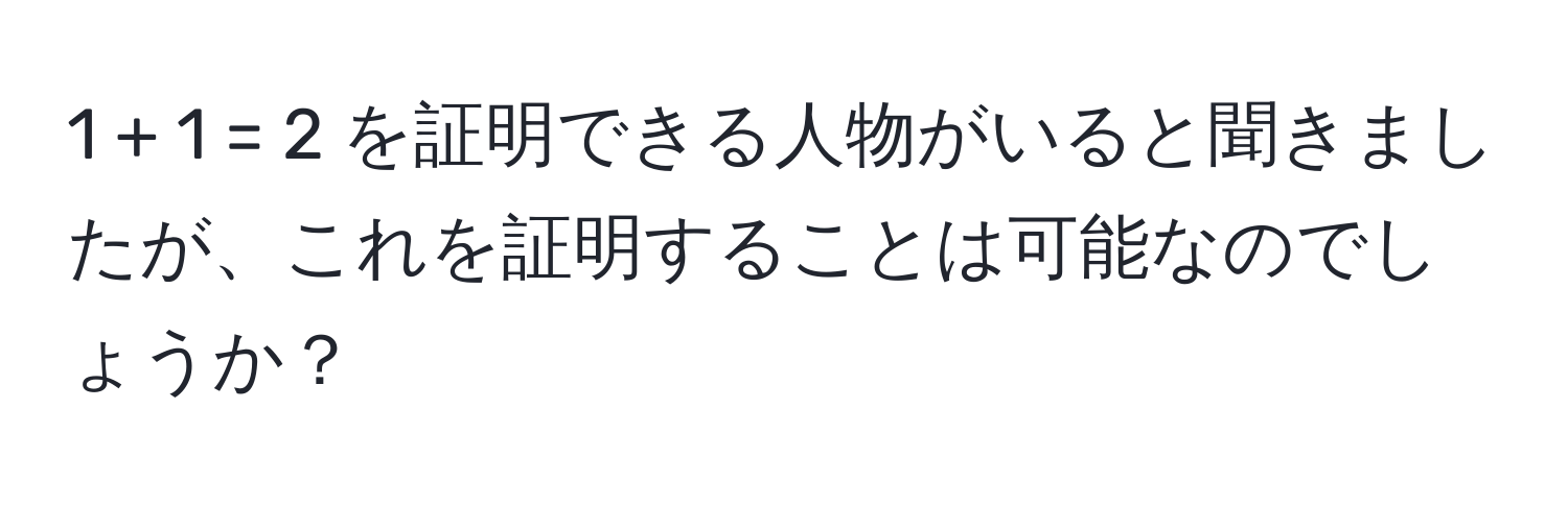 1 + 1 = 2 を証明できる人物がいると聞きましたが、これを証明することは可能なのでしょうか？